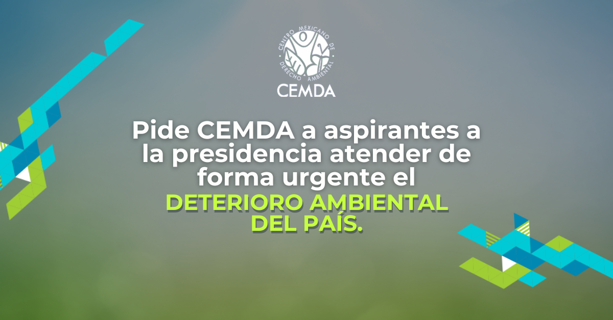 Pide CEMDA a aspirantes a la presidencia atender de forma urgente el deterioro ambiental del país