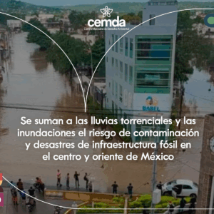 Se suman a las lluvias torrenciales y las inundaciones el riesgo de contaminación y desastres de infraestructura fósil en el centro y oriente de México
