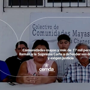 Comunidades mayas y más de 17 mil personas llaman a la Suprema Corte a defender sus derechos y exigen justicia